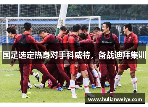 国足选定热身对手科威特,备战迪拜集训