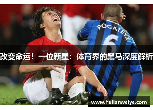 改变命运!一位新星:体育界的黑马深度解析