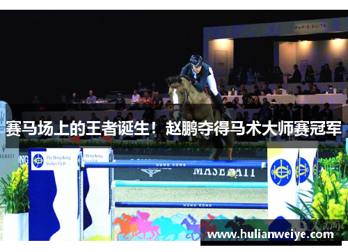 赛马场上的王者诞生!赵鹏夺得马术大师赛冠军
