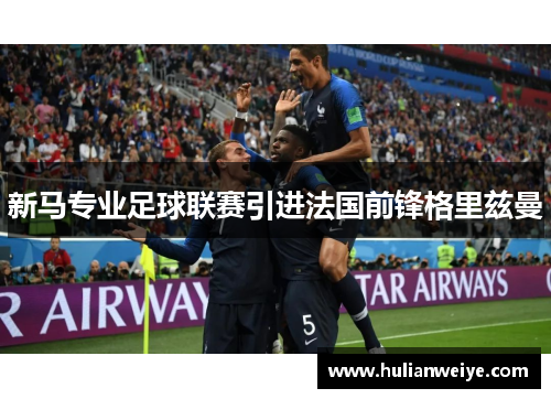 新马专业足球联赛引进法国前锋格里兹曼