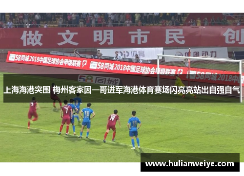 上海海港突围 梅州客家因一哥进军海港体育赛场闪亮亮站出自强自气